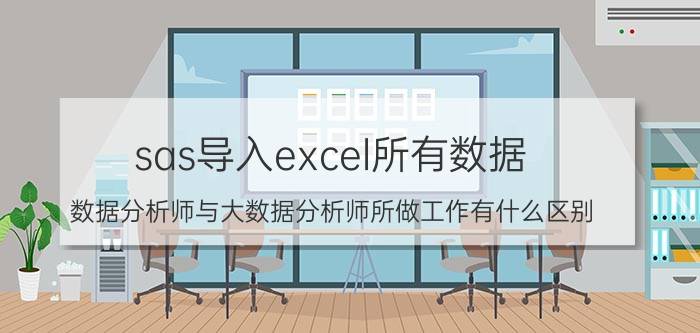 sas导入excel所有数据 数据分析师与大数据分析师所做工作有什么区别？